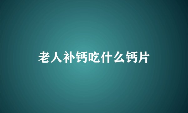 老人补钙吃什么钙片