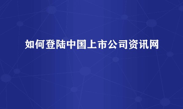 如何登陆中国上市公司资讯网