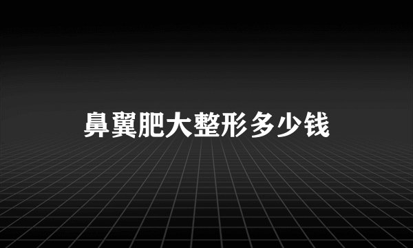 鼻翼肥大整形多少钱