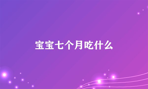 宝宝七个月吃什么