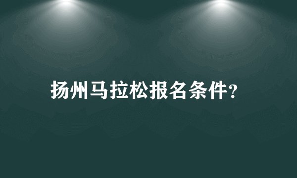 扬州马拉松报名条件？