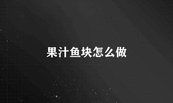 果汁鱼块怎么做
