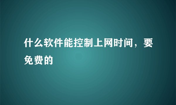什么软件能控制上网时间，要免费的