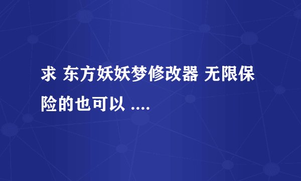 求 东方妖妖梦修改器 无限保险的也可以 ....