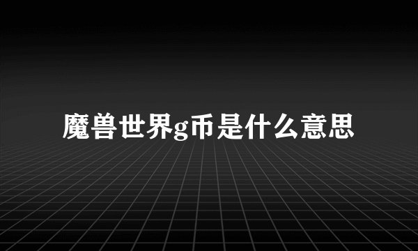 魔兽世界g币是什么意思