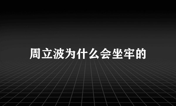 周立波为什么会坐牢的