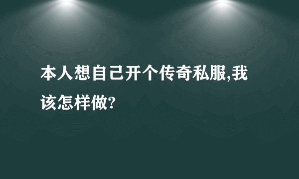 本人想自己开个传奇私服,我该怎样做?