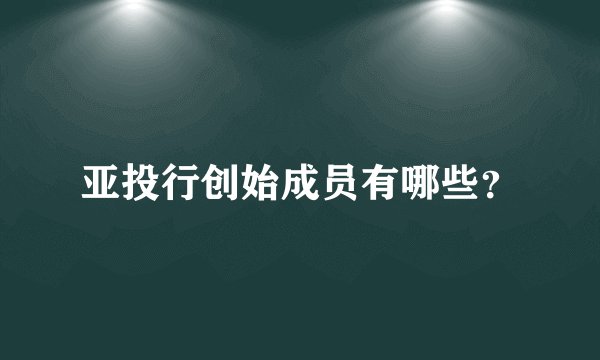 亚投行创始成员有哪些？
