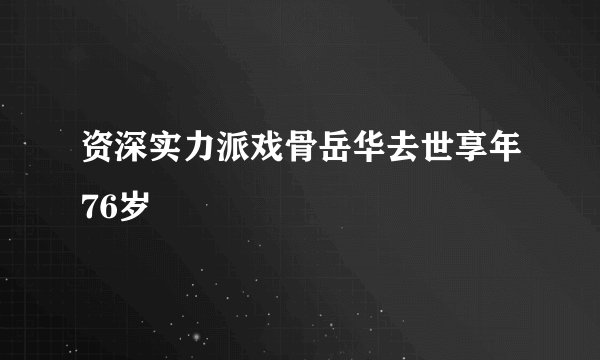 资深实力派戏骨岳华去世享年76岁