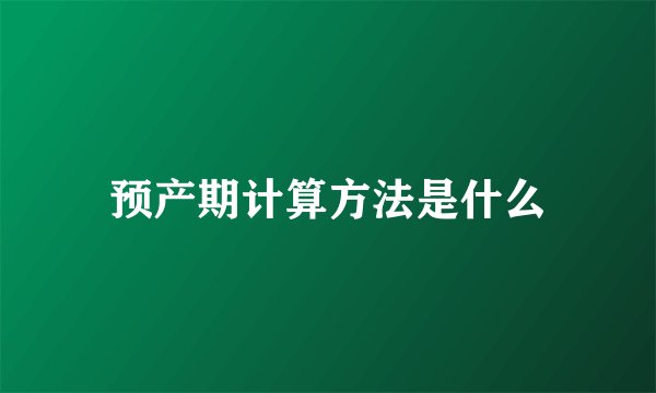 预产期计算方法是什么