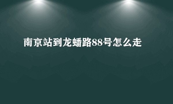 南京站到龙蟠路88号怎么走