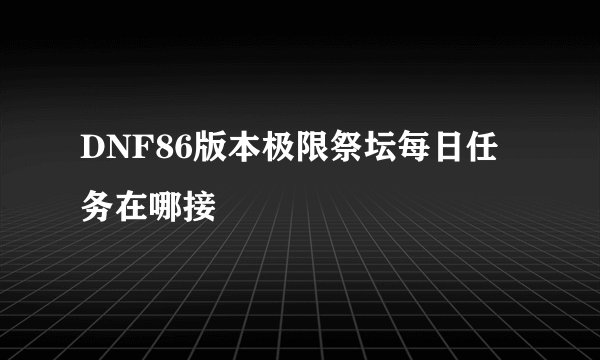 DNF86版本极限祭坛每日任务在哪接
