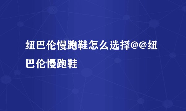 纽巴伦慢跑鞋怎么选择@@纽巴伦慢跑鞋