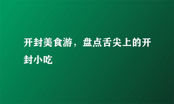 开封美食游，盘点舌尖上的开封小吃