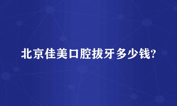 北京佳美口腔拔牙多少钱?