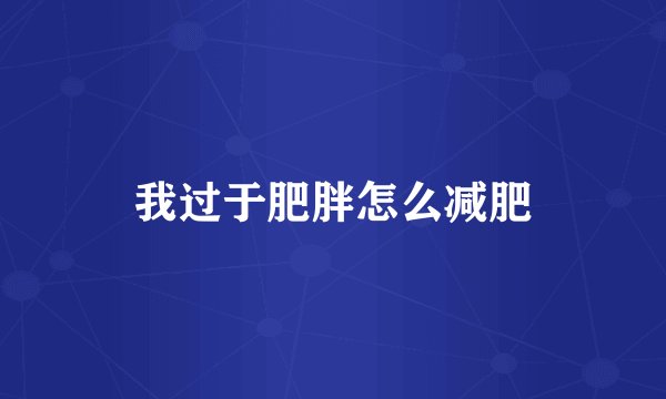 我过于肥胖怎么减肥