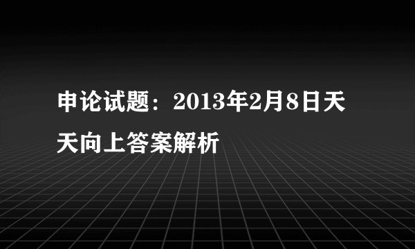 申论试题：2013年2月8日天天向上答案解析