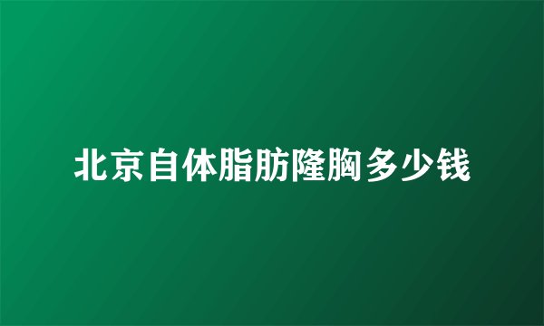 北京自体脂肪隆胸多少钱