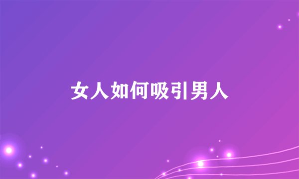 女人如何吸引男人