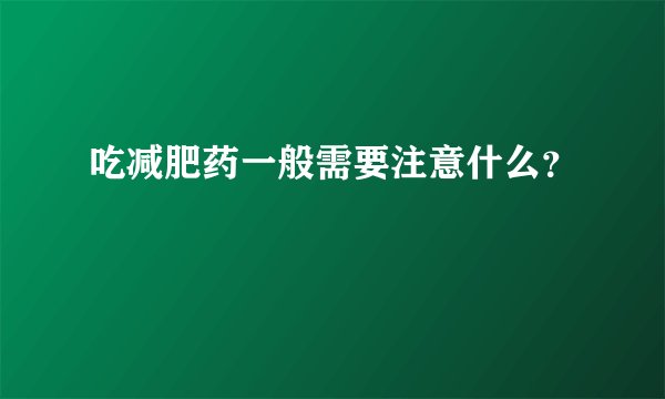 吃减肥药一般需要注意什么?