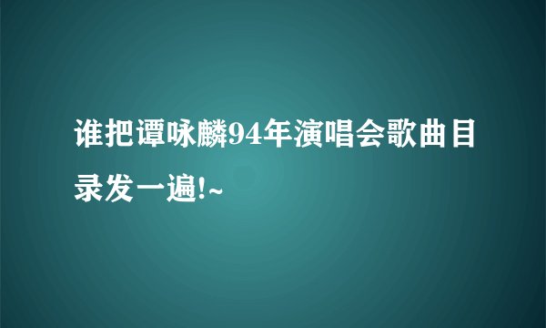 谁把谭咏麟94年演唱会歌曲目录发一遍!~