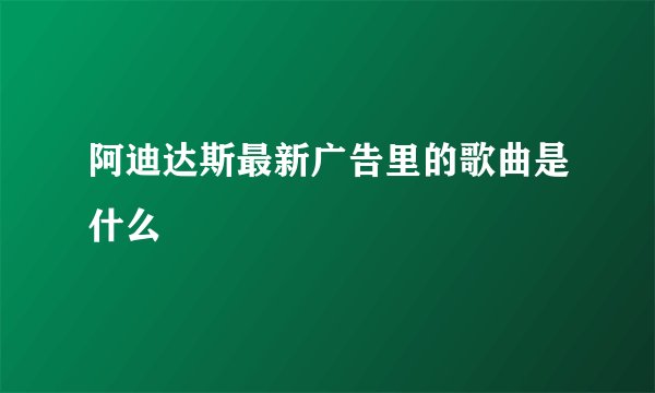 阿迪达斯最新广告里的歌曲是什么