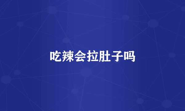 吃辣会拉肚子吗