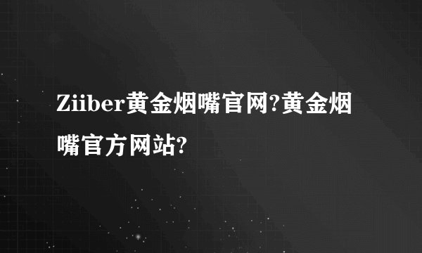 Ziiber黄金烟嘴官网?黄金烟嘴官方网站?
