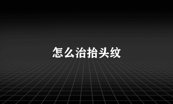 怎么治抬头纹