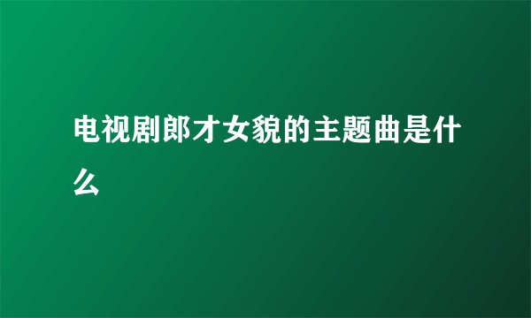 电视剧郎才女貌的主题曲是什么