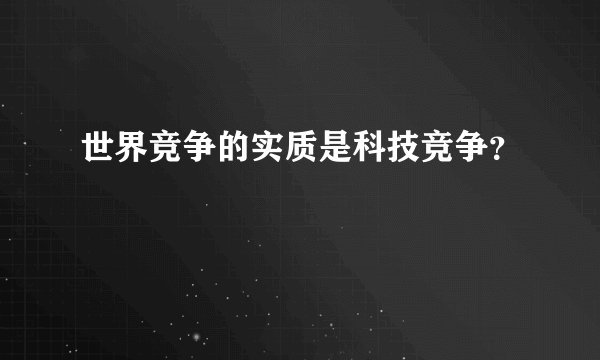 世界竞争的实质是科技竞争？