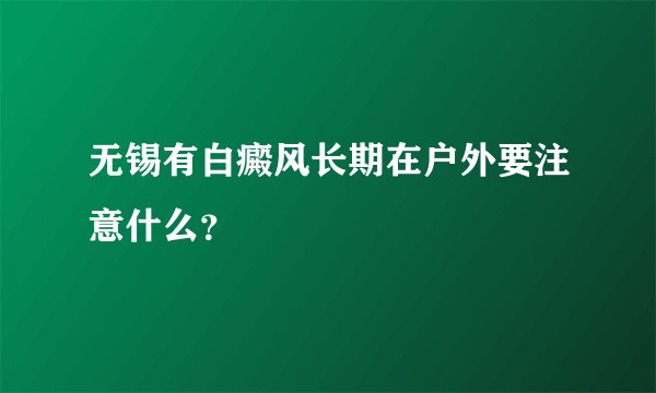 无锡有白癜风长期在户外要注意什么？