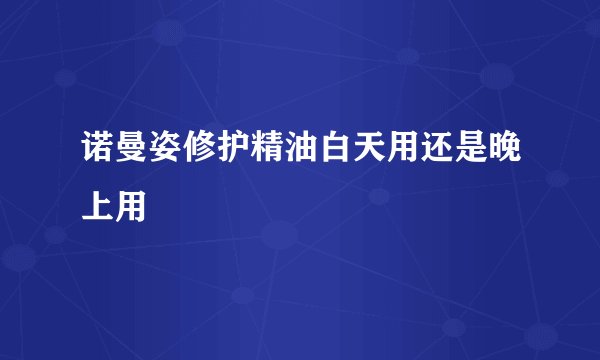 诺曼姿修护精油白天用还是晚上用
