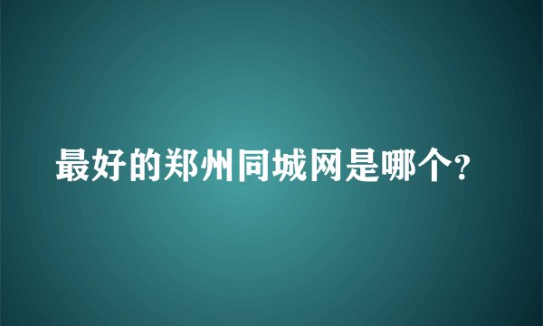 最好的郑州同城网是哪个？