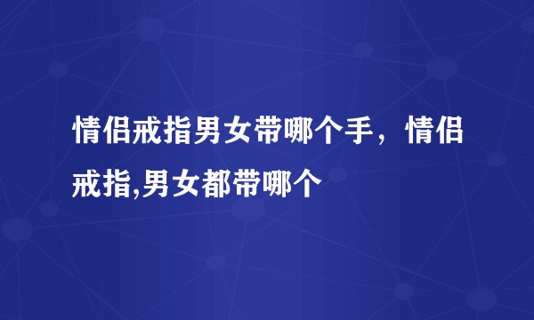 情侣戒指男女带哪个手，情侣戒指,男女都带哪个