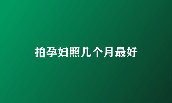 拍孕妇照几个月最好