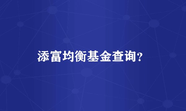 添富均衡基金查询？