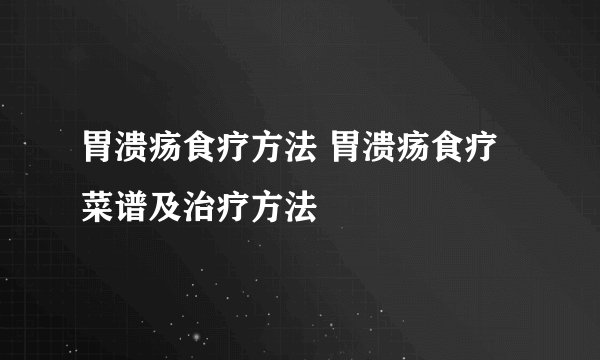 胃溃疡食疗方法 胃溃疡食疗菜谱及治疗方法