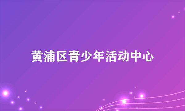 黄浦区青少年活动中心