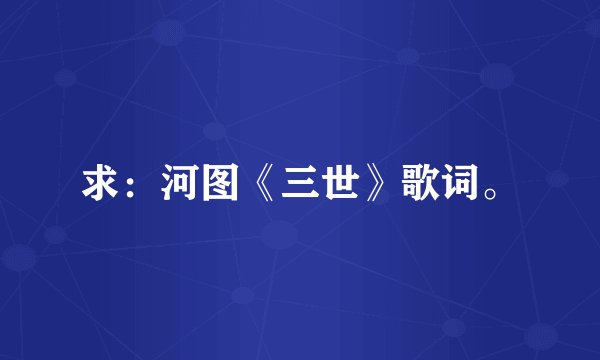 求:河图《三世》歌词。