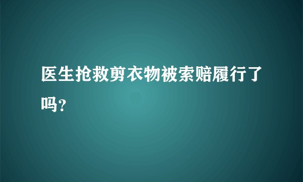医生抢救剪衣物被索赔履行了吗?