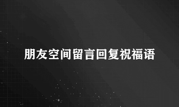 朋友空间留言回复祝福语