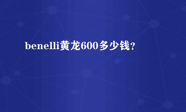 benelli黄龙600多少钱?