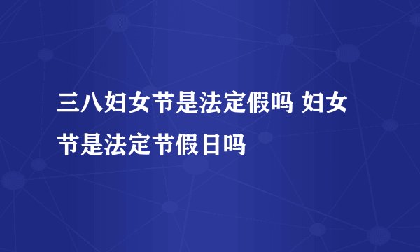 三八妇女节是法定假吗 妇女节是法定节假日吗