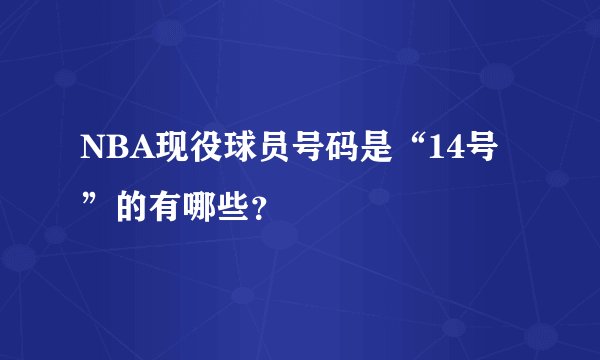 NBA现役球员号码是“14号”的有哪些？