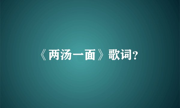 《两汤一面》歌词？
