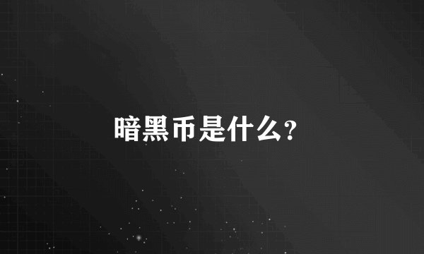 暗黑币是什么？