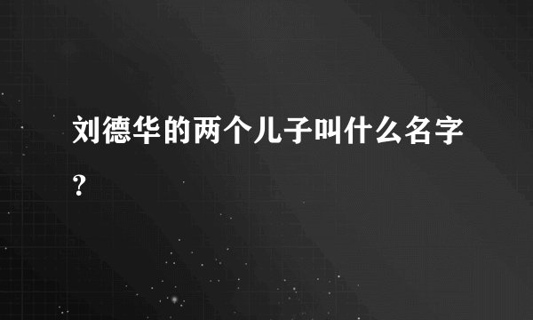 刘德华的两个儿子叫什么名字？