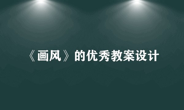 《画风》的优秀教案设计