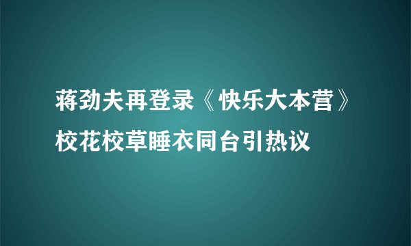 蒋劲夫再登录《快乐大本营》校花校草睡衣同台引热议